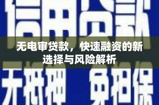 德惠无电审贷款，快速融资的新选择与风险解析