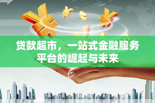 唐山贷款超市，一站式金融服务平台的崛起与未来