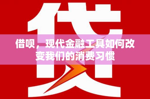 常熟借呗，现代金融工具如何改变我们的消费习惯
