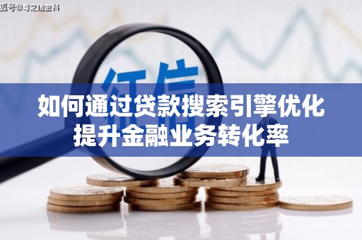 罗源如何通过贷款搜索引擎优化提升金融业务转化率