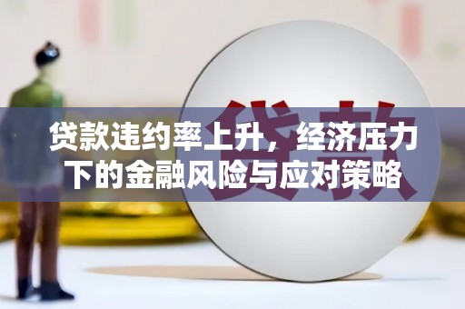 拱墅贷款违约率上升，经济压力下的金融风险与应对策略