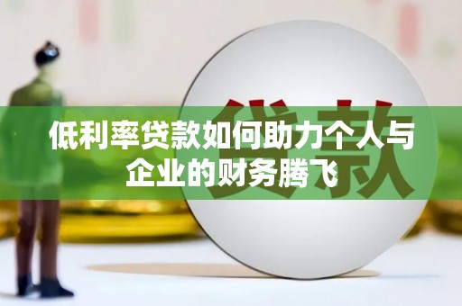 丰润低利率贷款如何助力个人与企业的财务腾飞