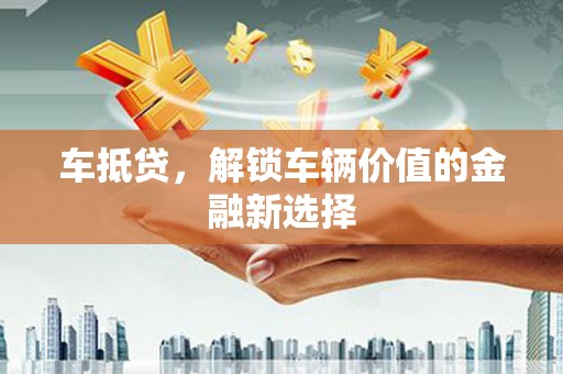 古塔车抵贷，解锁车辆价值的金融新选择