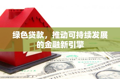 温州绿色贷款，推动可持续发展的金融新引擎