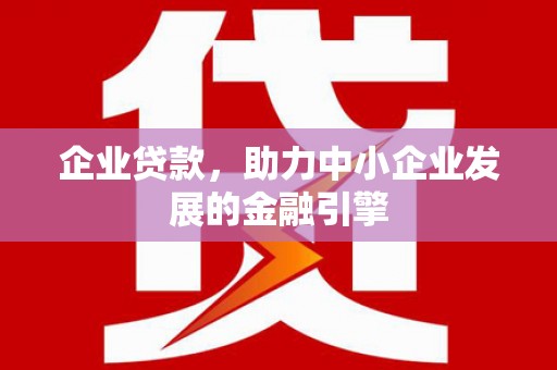 金山企业贷款，助力中小企业发展的金融引擎