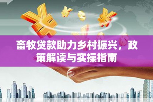 临潭畜牧贷款助力乡村振兴，政策解读与实操指南