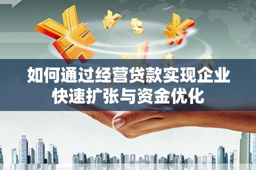 丹徒如何通过经营贷款实现企业快速扩张与资金优化