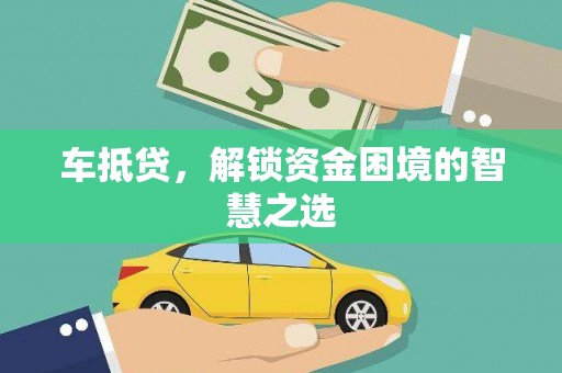 高县车抵贷，解锁资金困境的智慧之选