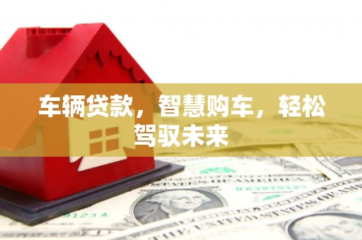 贾汪车辆贷款，智慧购车，轻松驾驭未来