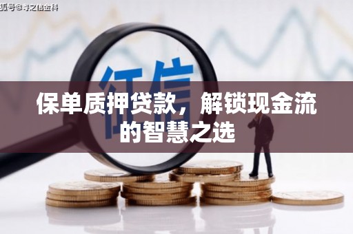 固阳保单质押贷款，解锁现金流的智慧之选