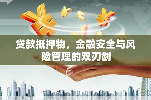 建华贷款抵押物，金融安全与风险管理的双刃剑