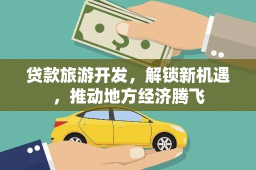 杭锦后旗贷款旅游开发，解锁新机遇，推动地方经济腾飞