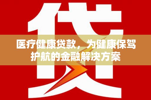 石屏医疗健康贷款，为健康保驾护航的金融解决方案