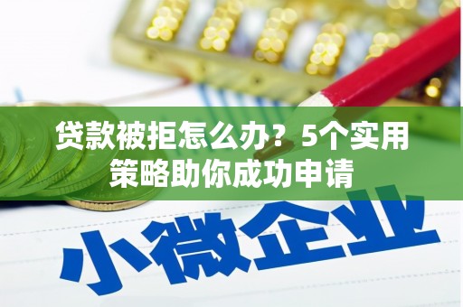 阿尔山贷款被拒怎么办？5个实用策略助你成功申请