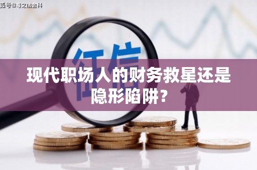 那玛夏现代职场人的财务救星还是隐形陷阱？