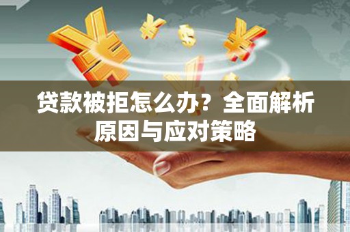 神农架贷款被拒怎么办？全面解析原因与应对策略