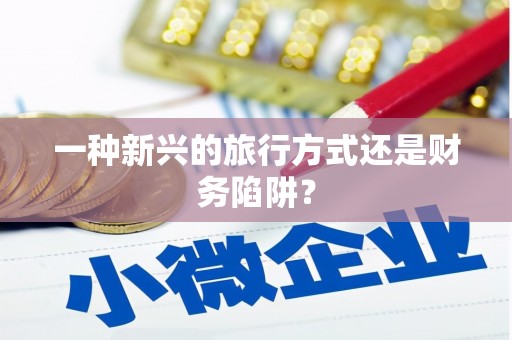 颍泉一种新兴的旅行方式还是财务陷阱？